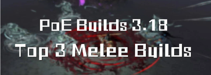 PoE Builds 3.18: Top 3 Melee Builds Collection
